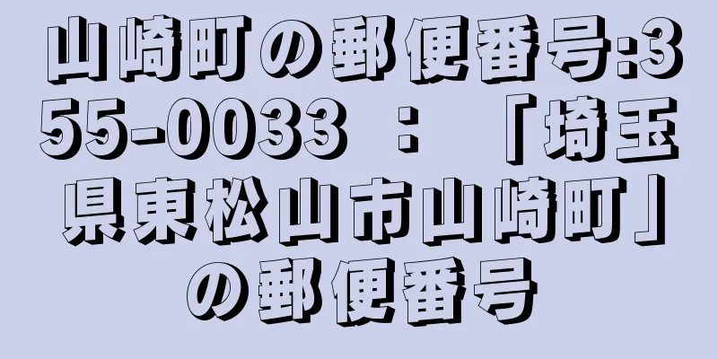 山崎町の郵便番号:355-0033 ： 「埼玉県東松山市山崎町」の郵便番号