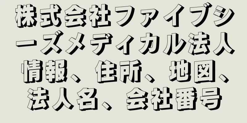 株式会社ファイブシーズメディカル法人情報、住所、地図、法人名、会社番号