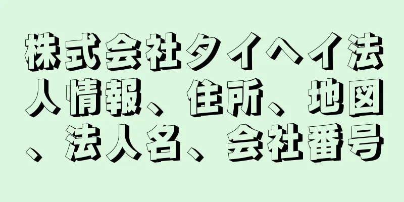 株式会社タイヘイ法人情報、住所、地図、法人名、会社番号