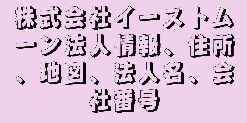 株式会社イーストムーン法人情報、住所、地図、法人名、会社番号