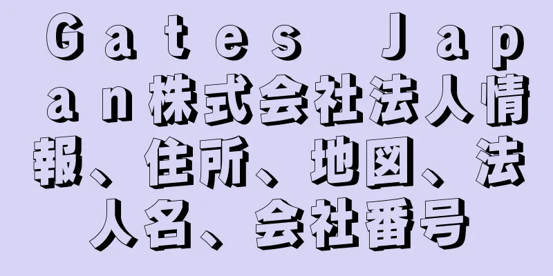 Ｇａｔｅｓ　Ｊａｐａｎ株式会社法人情報、住所、地図、法人名、会社番号
