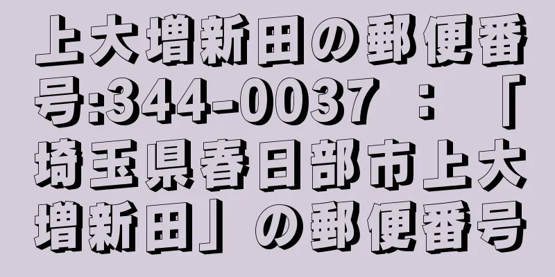 上大増新田の郵便番号:344-0037 ： 「埼玉県春日部市上大増新田」の郵便番号