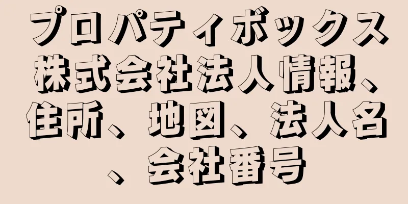 プロパティボックス株式会社法人情報、住所、地図、法人名、会社番号