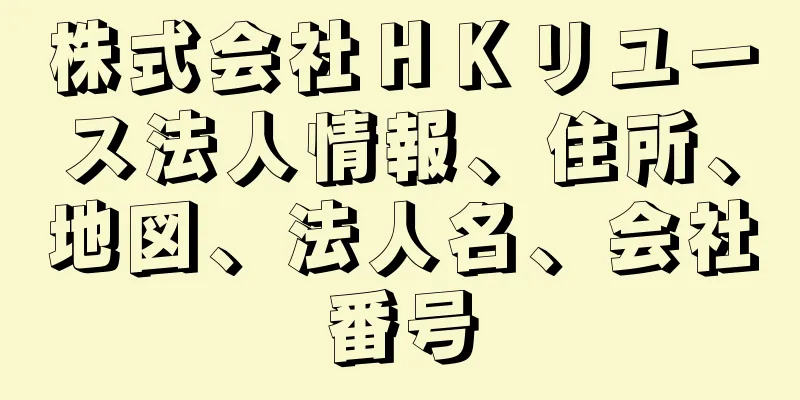 株式会社ＨＫリユース法人情報、住所、地図、法人名、会社番号