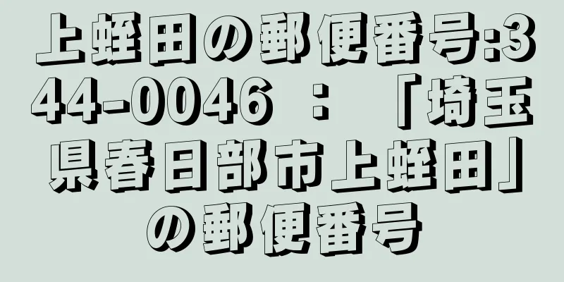 上蛭田の郵便番号:344-0046 ： 「埼玉県春日部市上蛭田」の郵便番号