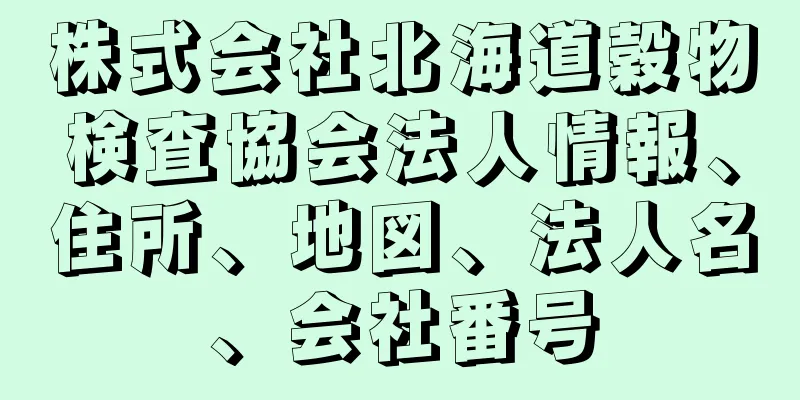 株式会社北海道穀物検査協会法人情報、住所、地図、法人名、会社番号