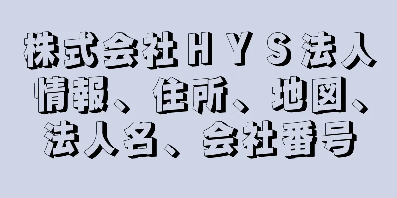 株式会社ＨＹＳ法人情報、住所、地図、法人名、会社番号