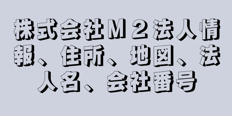 株式会社Ｍ２法人情報、住所、地図、法人名、会社番号