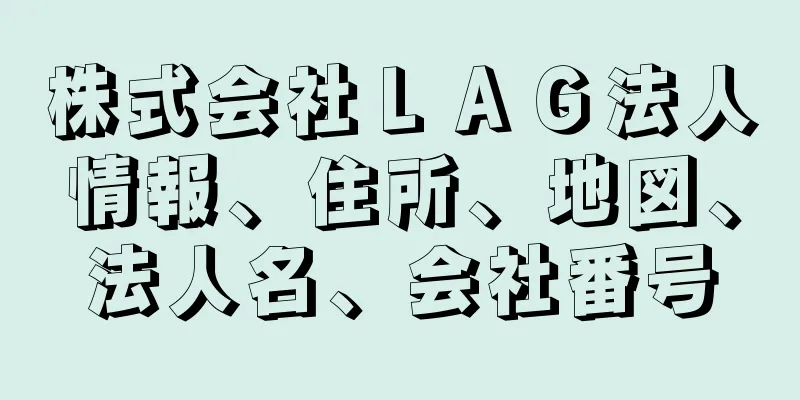 株式会社ＬＡＧ法人情報、住所、地図、法人名、会社番号