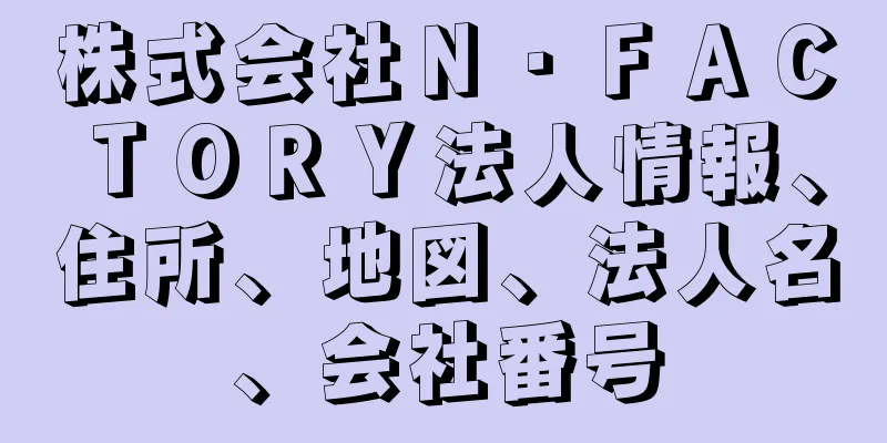 株式会社Ｎ・ＦＡＣＴＯＲＹ法人情報、住所、地図、法人名、会社番号