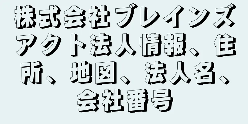 株式会社ブレインズアクト法人情報、住所、地図、法人名、会社番号