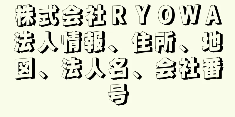 株式会社ＲＹＯＷＡ法人情報、住所、地図、法人名、会社番号