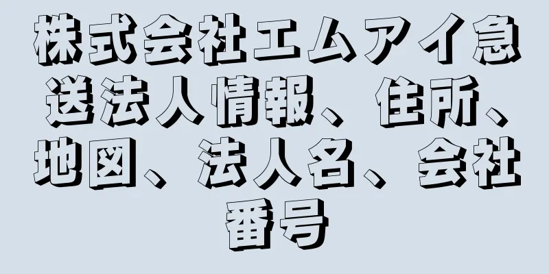 株式会社エムアイ急送法人情報、住所、地図、法人名、会社番号