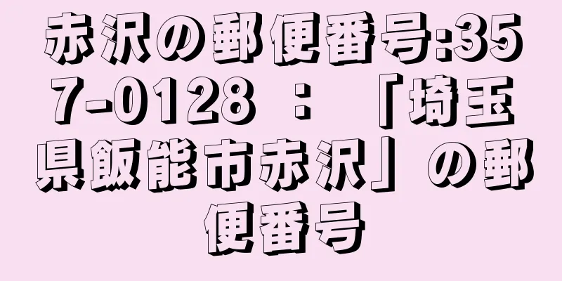 赤沢の郵便番号:357-0128 ： 「埼玉県飯能市赤沢」の郵便番号