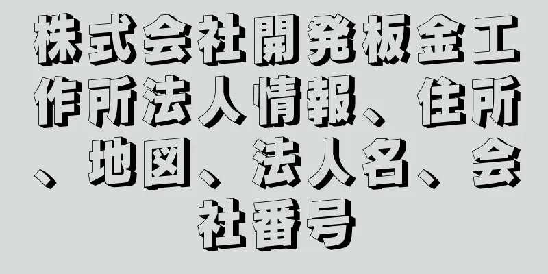 株式会社開発板金工作所法人情報、住所、地図、法人名、会社番号