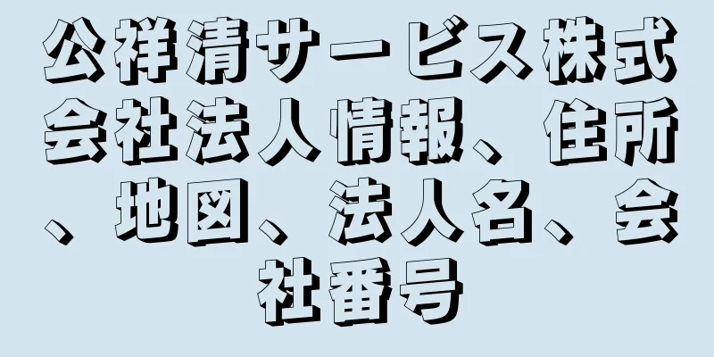 公祥清サービス株式会社法人情報、住所、地図、法人名、会社番号