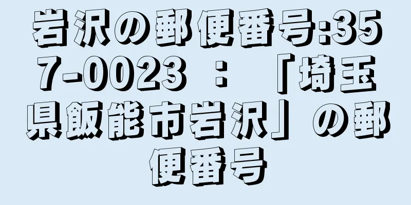 岩沢の郵便番号:357-0023 ： 「埼玉県飯能市岩沢」の郵便番号