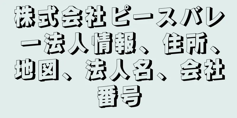 株式会社ピースバレー法人情報、住所、地図、法人名、会社番号