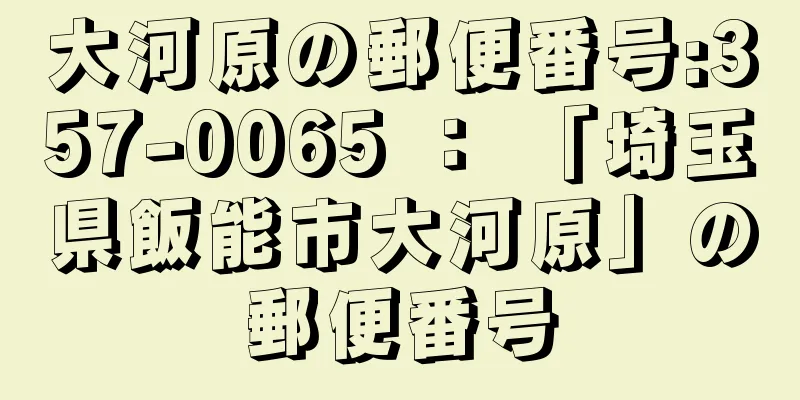 大河原の郵便番号:357-0065 ： 「埼玉県飯能市大河原」の郵便番号