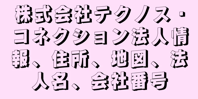 株式会社テクノス・コネクション法人情報、住所、地図、法人名、会社番号