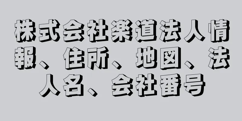 株式会社楽道法人情報、住所、地図、法人名、会社番号