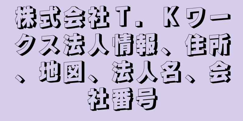 株式会社Ｔ．Ｋワークス法人情報、住所、地図、法人名、会社番号