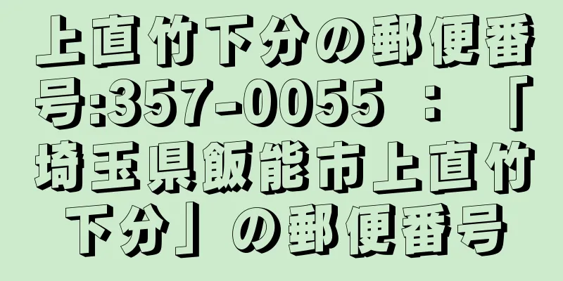 上直竹下分の郵便番号:357-0055 ： 「埼玉県飯能市上直竹下分」の郵便番号