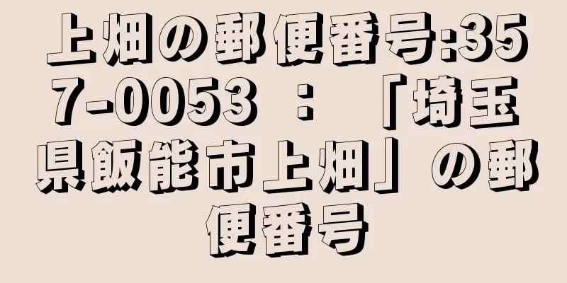 上畑の郵便番号:357-0053 ： 「埼玉県飯能市上畑」の郵便番号