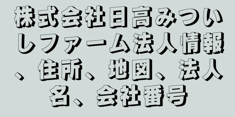 株式会社日高みついしファーム法人情報、住所、地図、法人名、会社番号