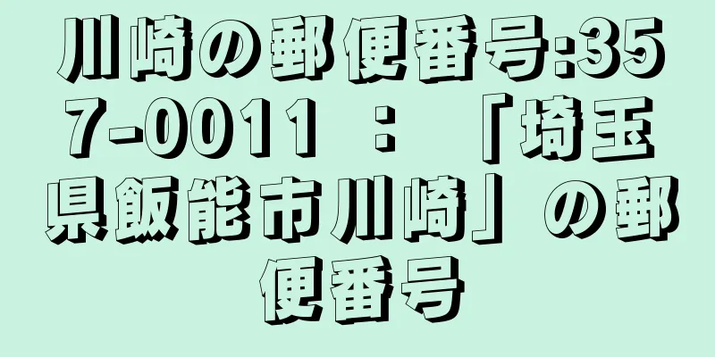 川崎の郵便番号:357-0011 ： 「埼玉県飯能市川崎」の郵便番号