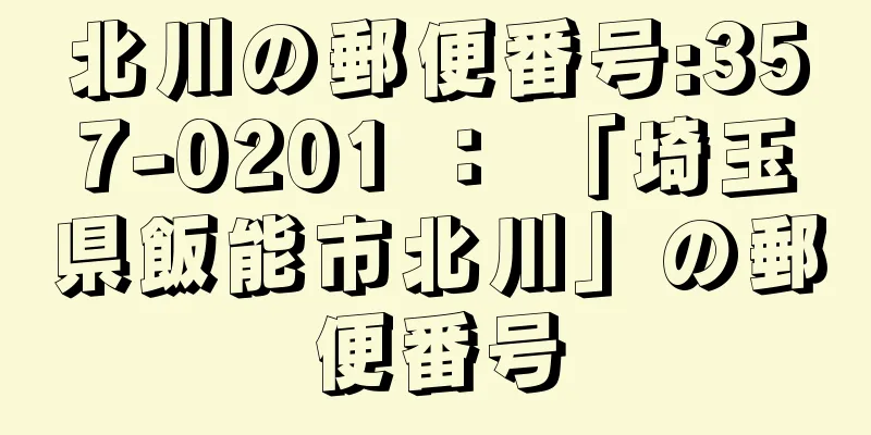 北川の郵便番号:357-0201 ： 「埼玉県飯能市北川」の郵便番号