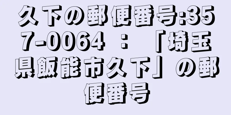 久下の郵便番号:357-0064 ： 「埼玉県飯能市久下」の郵便番号