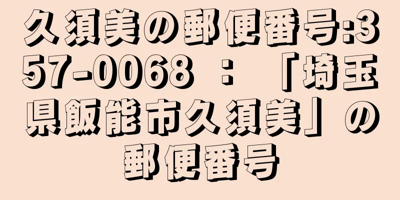 久須美の郵便番号:357-0068 ： 「埼玉県飯能市久須美」の郵便番号