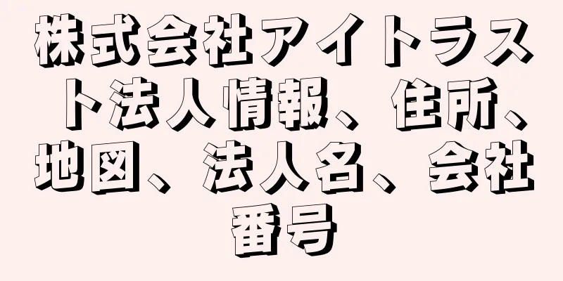 株式会社アイトラスト法人情報、住所、地図、法人名、会社番号