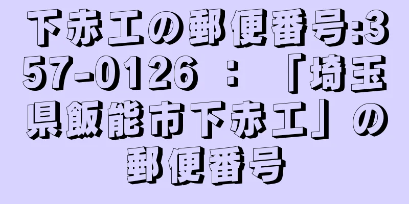 下赤工の郵便番号:357-0126 ： 「埼玉県飯能市下赤工」の郵便番号