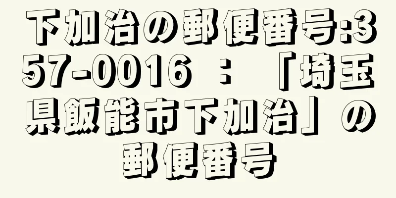 下加治の郵便番号:357-0016 ： 「埼玉県飯能市下加治」の郵便番号