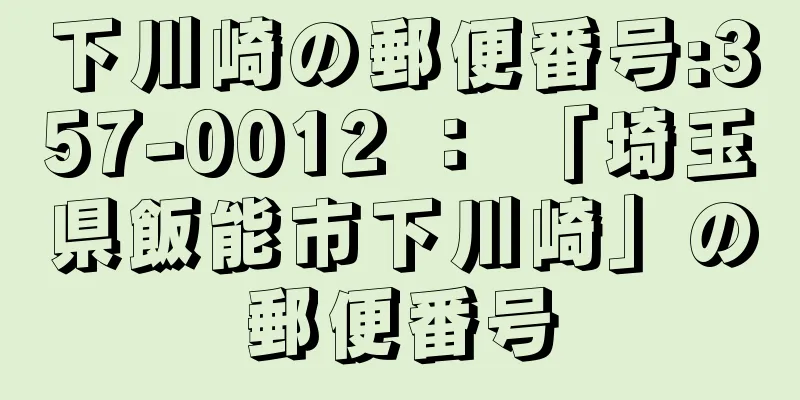 下川崎の郵便番号:357-0012 ： 「埼玉県飯能市下川崎」の郵便番号