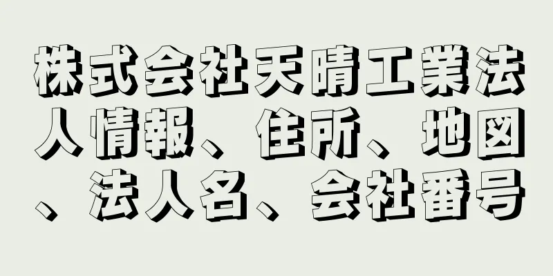 株式会社天晴工業法人情報、住所、地図、法人名、会社番号