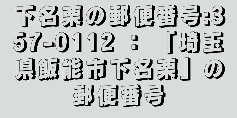 下名栗の郵便番号:357-0112 ： 「埼玉県飯能市下名栗」の郵便番号