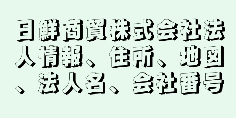 日鮮商貿株式会社法人情報、住所、地図、法人名、会社番号