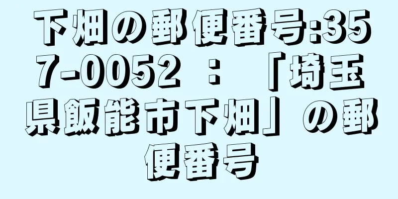 下畑の郵便番号:357-0052 ： 「埼玉県飯能市下畑」の郵便番号