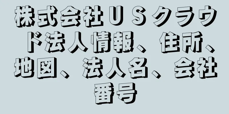 株式会社ＵＳクラウド法人情報、住所、地図、法人名、会社番号