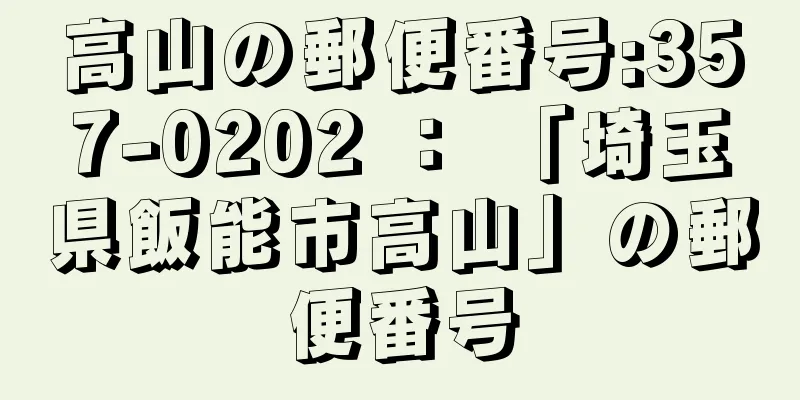 高山の郵便番号:357-0202 ： 「埼玉県飯能市高山」の郵便番号