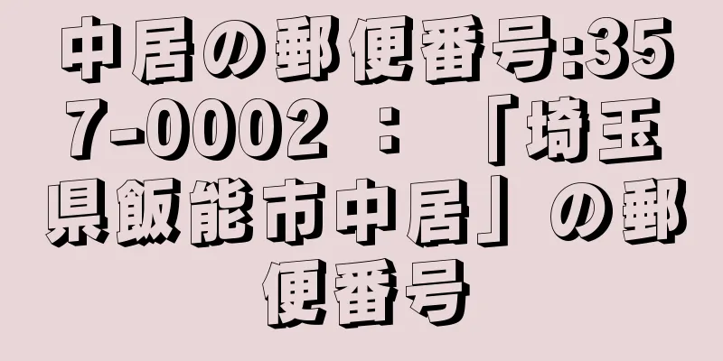 中居の郵便番号:357-0002 ： 「埼玉県飯能市中居」の郵便番号