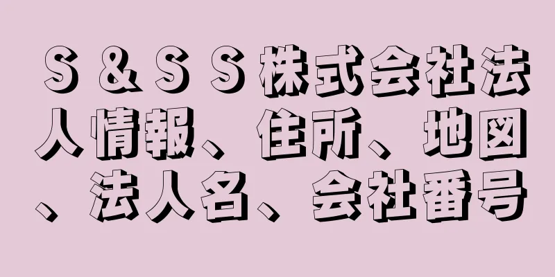 Ｓ＆ＳＳ株式会社法人情報、住所、地図、法人名、会社番号