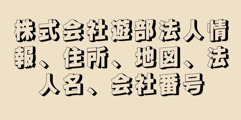 株式会社遊部法人情報、住所、地図、法人名、会社番号