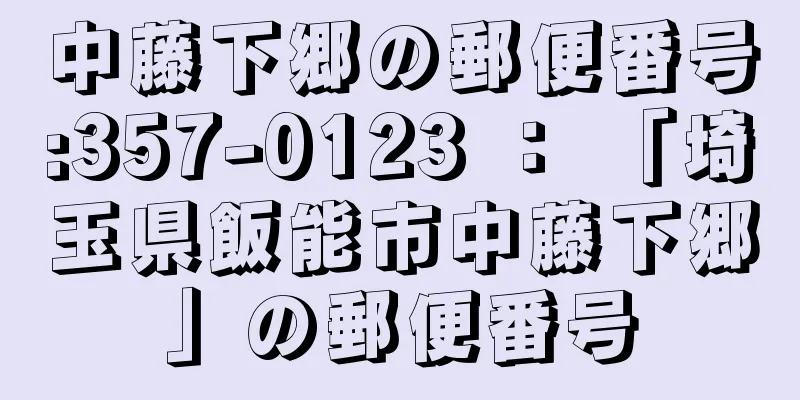 中藤下郷の郵便番号:357-0123 ： 「埼玉県飯能市中藤下郷」の郵便番号