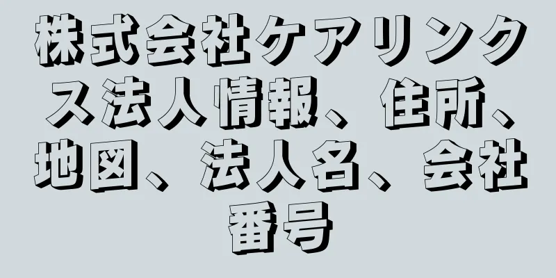 株式会社ケアリンクス法人情報、住所、地図、法人名、会社番号