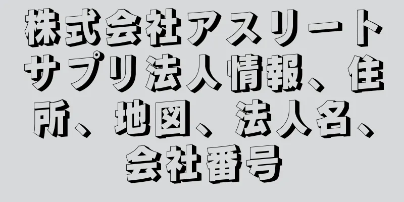 株式会社アスリートサプリ法人情報、住所、地図、法人名、会社番号