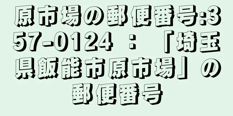 原市場の郵便番号:357-0124 ： 「埼玉県飯能市原市場」の郵便番号